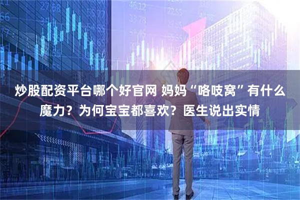 炒股配资平台哪个好官网 妈妈“咯吱窝”有什么魔力？为何宝宝都喜欢？医生说出实情