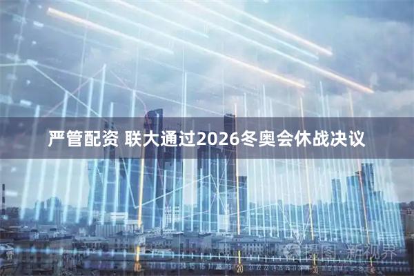 严管配资 联大通过2026冬奥会休战决议