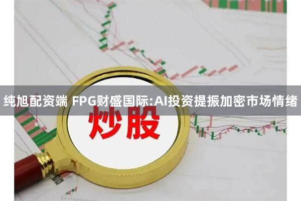 纯旭配资端 FPG财盛国际:AI投资提振加密市场情绪