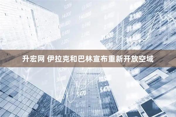 升宏网 伊拉克和巴林宣布重新开放空域