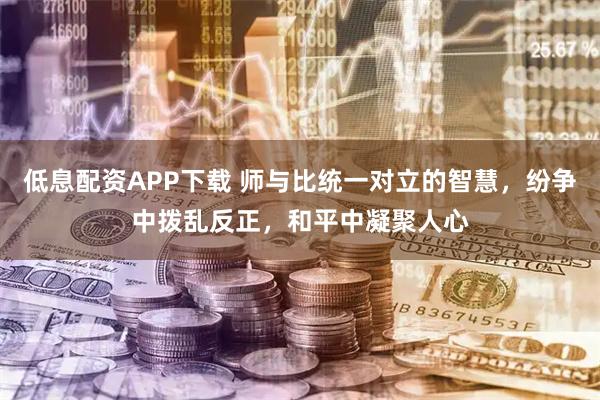 低息配资APP下载 师与比统一对立的智慧，纷争中拨乱反正，和平中凝聚人心