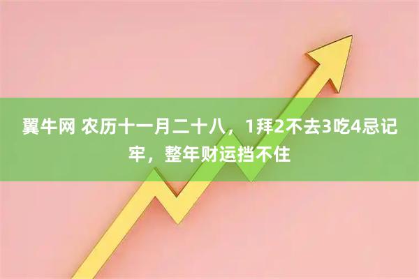 翼牛网 农历十一月二十八，1拜2不去3吃4忌记牢，整年财运挡不住