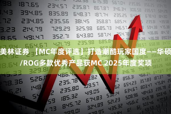 美林证券 【MC年度评选】打造潮酷玩家国度——华硕/ROG多款优秀产品获MC 2025年度奖项