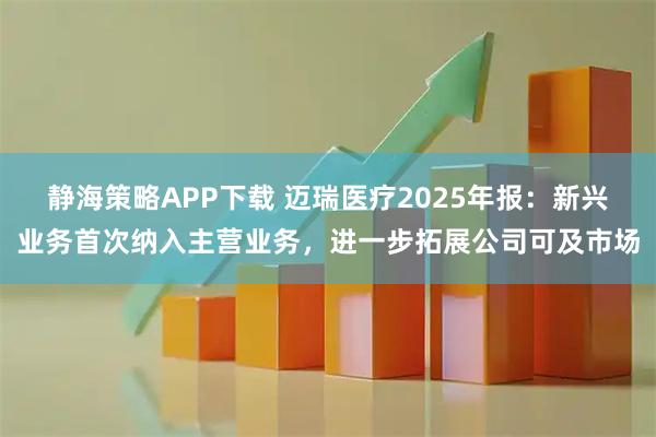 静海策略APP下载 迈瑞医疗2025年报:新兴业务首次纳入主营业务,进一步拓展公司可及市场