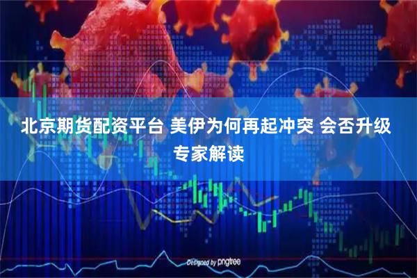 北京期货配资平台 美伊为何再起冲突 会否升级 专家解读