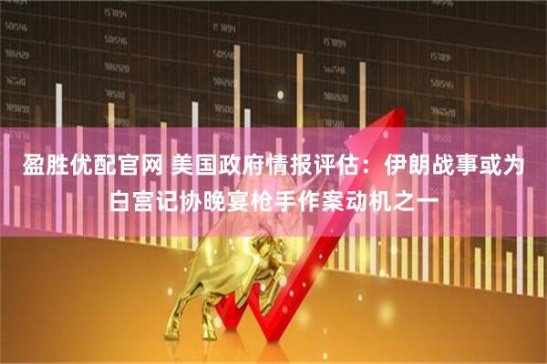 盈胜优配官网 美国政府情报评估：伊朗战事或为白宫记协晚宴枪手作案动机之一